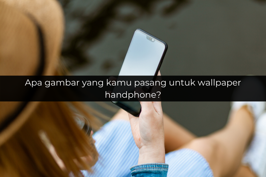 Kami Tahu Kepribadianmu dari Wallpaper Handphone Milikmu!