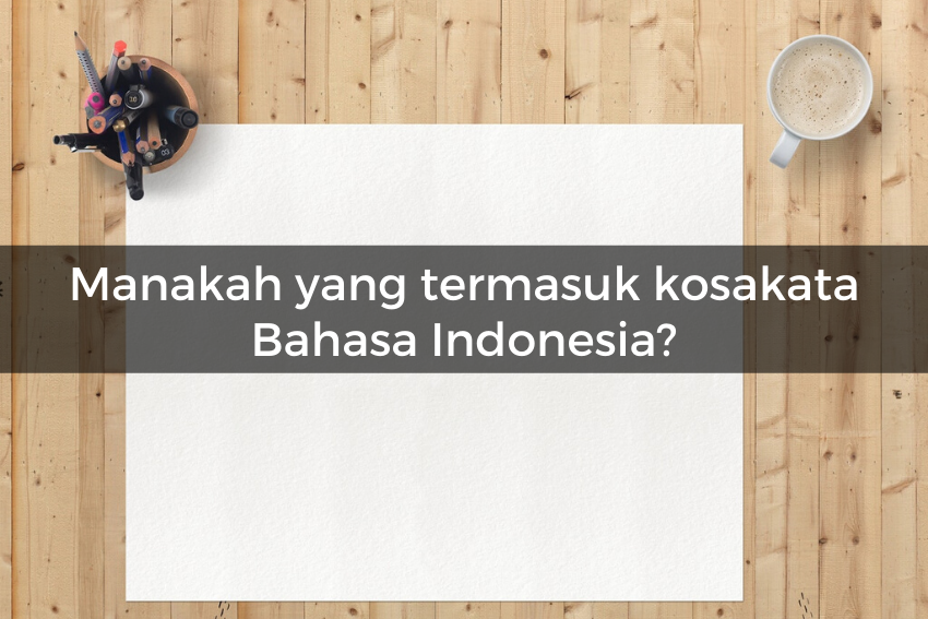 [QUIZ] Kami Tahu Seberapa Paham Kamu Tentang Kosakata Bahasa Indonesia