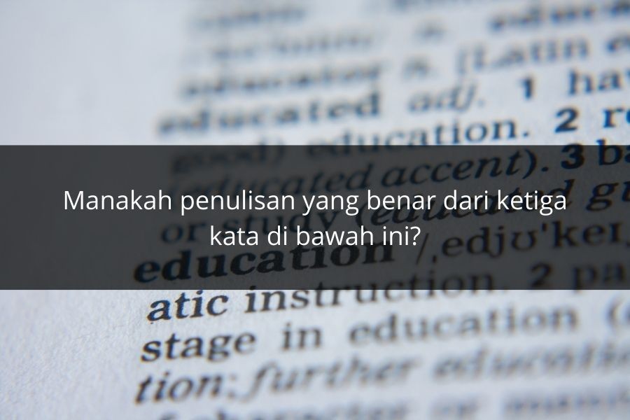 [QUIZ] Tebak Kata Bahasa Indonesia yang Penulisannya Keliru, Yakin Jago?